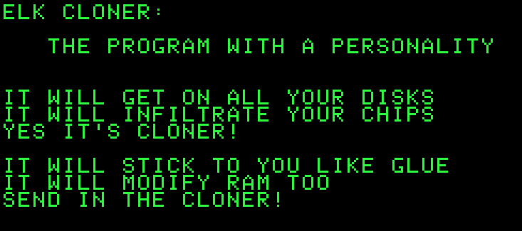 Elk Cloner 是一款通人性的程序，它将进入你的所有磁盘，它将渗透你的芯片。对，这是克隆！它会像胶水一样黏住你，也会修改你的内存，不断复制和传播！