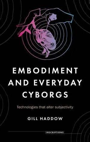 Embodiment and Everyday Cyborgs: Technologies that Alter Subjectivity, Gill Haddow, Manchester University Press, 2021