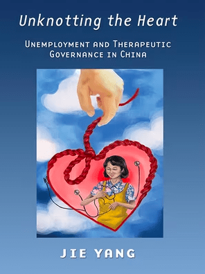 Unknotting the Heart：Unemployment and Therapeutic Governance in China， Jie Yang， ILR Press，2015
