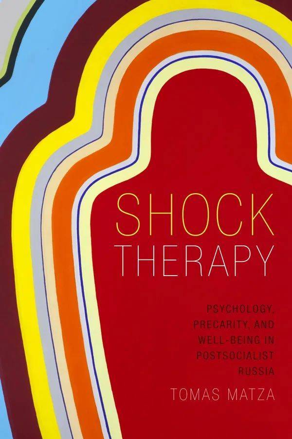 Shock Therapy：Psychology，Precarity，and Well-Being in Postsocialist Russia， Tomas Matza，
